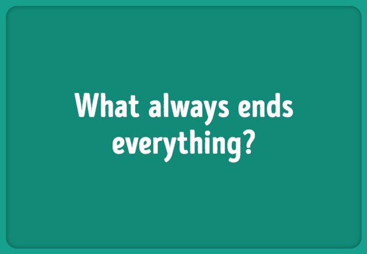 Riddle: What always ends everything? 